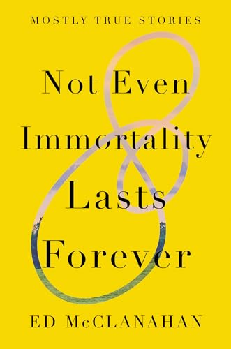 Not Even Immortality Lasts Forever Mostly True Stories [Hardcover]