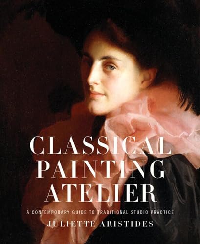 Classical Painting Atelier A Contemporary Guide to Traditional Studio Practice [Hardcover]