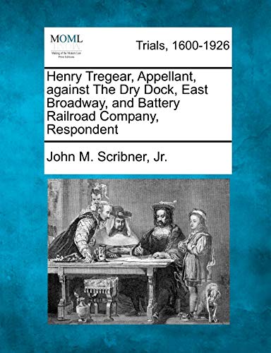 Henry Tregear, Appellant, Against the Dry Dock, East Broadway, and Battery Railr [Paperback]