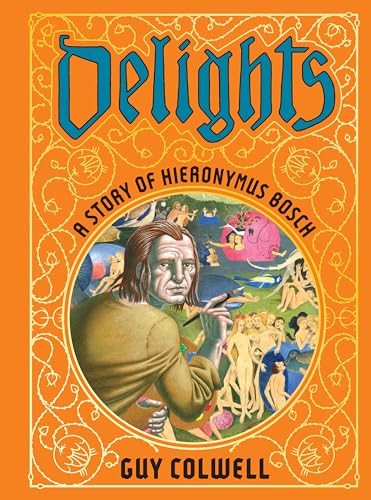 Delights A Story of Hieronymus Bosch [Hardcover]