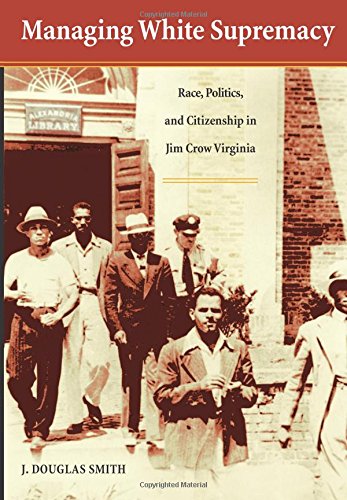 Managing White Supremacy Race, Politics, And Citizenship In Jim Crow Virginia [Paperback]