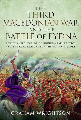 The Third Macedonian War and Battle of Pydna Perseus' Neglect of Combined-arms  [Hardcover]