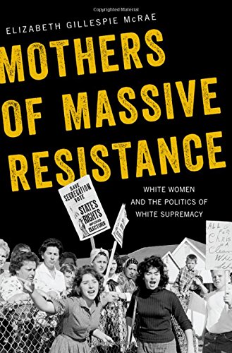 Mothers of Massive Resistance White Women and the Politics of White Supremacy [Hardcover]