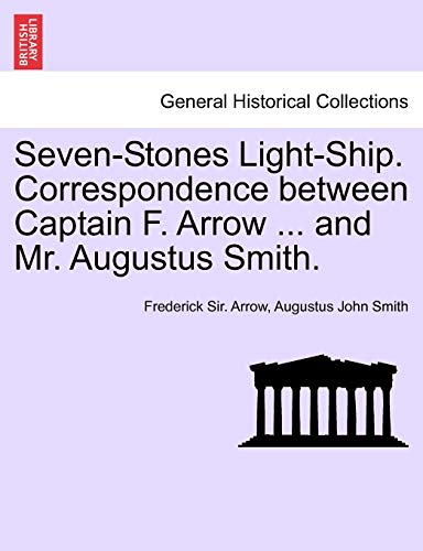 Seven-Stones Light-Ship. Correspondence Between Captain F. Arrow ... And Mr. Aug [Paperback]
