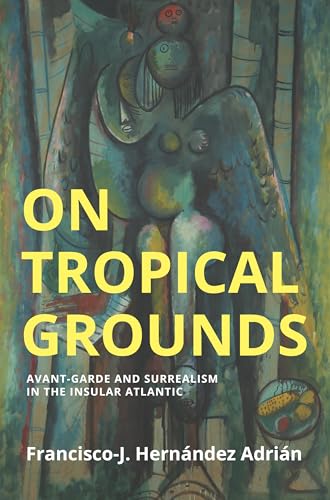 On Tropical Grounds Avant-Garde and Surrealism in the Insular Atlantic [Paperback]