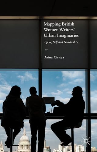 Mapping British Women Writers Urban Imaginaries Space, Self and Spirituality [Hardcover]