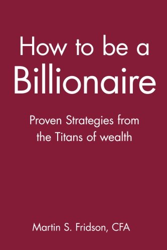 How to be a Billionaire Proven Strategies from the Titans of Wealth [Paperback]