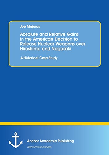 Absolute And Relative Gains In The American Decision To Release Nuclear Weapons  [Paperback]
