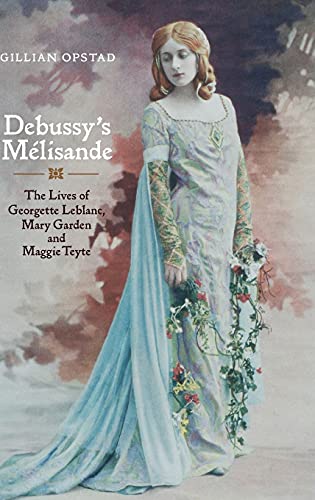 Debussy's Mlisande The Lives of Georgette Leblanc, Mary Garden and Maggie Teyt [Hardcover]