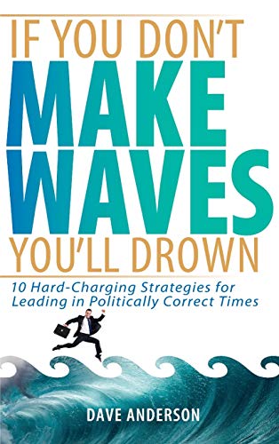 If You Don't Make Waves, You'll Drown 10 Hard-Charging Strategies for Leading i [Hardcover]
