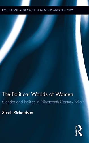 The Political Worlds of Women Gender and Politics in Nineteenth Century Britain [Hardcover]