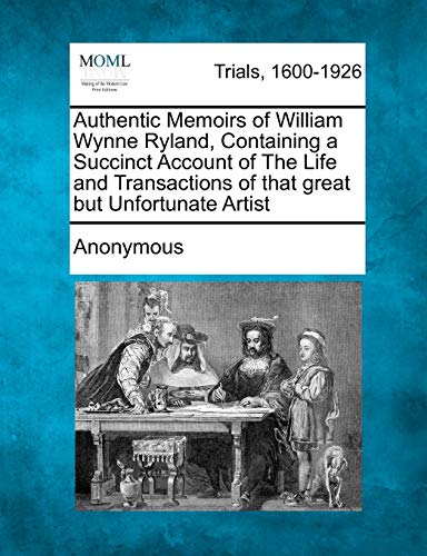 Authentic Memoirs of William Wynne Ryland, Containing a Succinct Account of the  [Paperback]