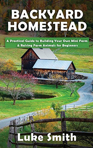 Backyard Homestead  A Practical Guide to Building Your Own Mini Farm & Raising  [Paperback]