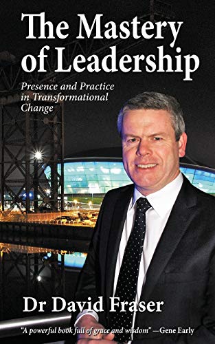 The Mastery Of Leadership Presence And Practice In Transformational Change [Paperback]