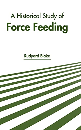 A Historical Study of Force Feeding [Hardcover]