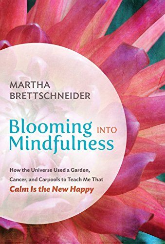 Blooming Into Mindfulness How The Universe Used A Garden, Cancer, And Carpools  [Hardcover]