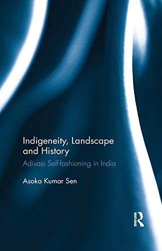 Indigeneity, Landscape and History Adivasi Self-fashioning in India [Paperback]