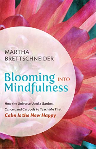 Blooming Into Mindfulness How The Universe Used A Garden, Cancer, And Carpools  [Paperback]