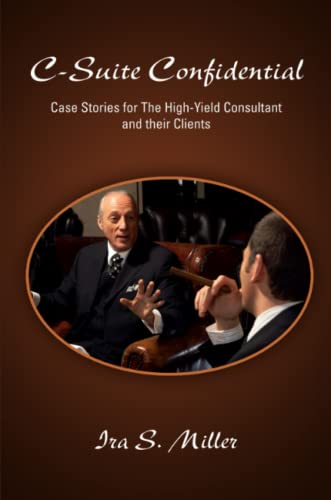 C-Suite Confidential  Case Stories for the High-Yield Consultant and Their Clie [Paperback]