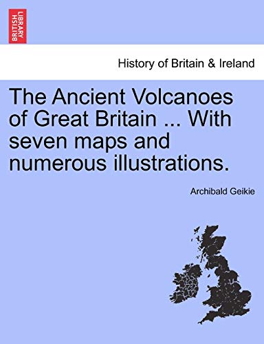 The Ancient Volcanoes Of Great Britain ... With Seven Maps And Numerous Illustra [Paperback]