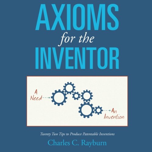 Axioms for the Inventor  Twenty Two Tips to Produce Patentable Inventions [Paperback]