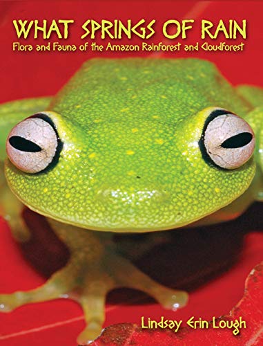 What Springs of Rain  Flora and Fauna of the Amazon Rainforest and Cloudforest [Hardcover]