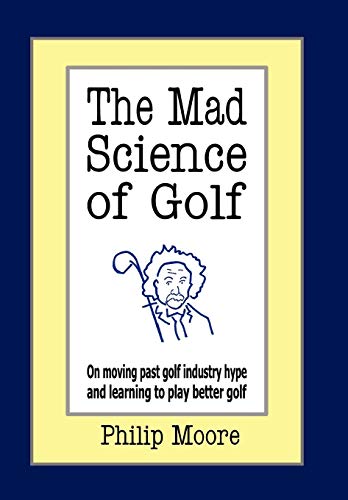 The Mad Science Of Golf On Moving Past Golf Industry Hype And Learning To Play  [Hardcover]