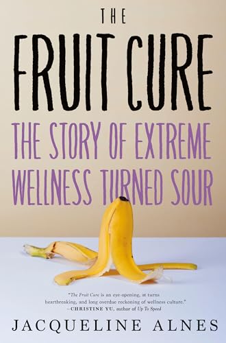 The Fruit Cure The Story of Extreme Wellness Turned Sour [Hardcover]