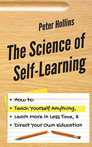 Science of Self-Learning  How to Teach Yourself Anything, Learn More in Less Ti [Paperback]