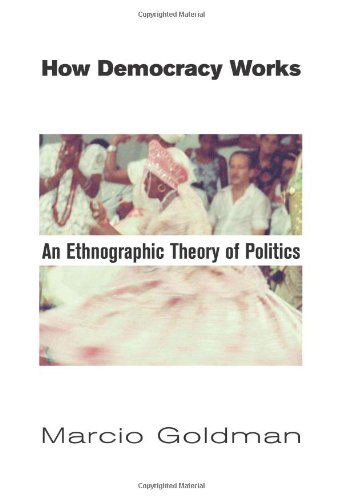 How Democracy Works An Ethnographic Theory Of Politics [Hardcover]