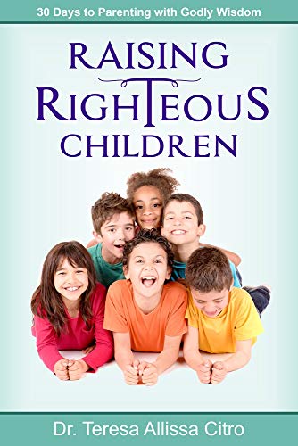 Raising Righteous Children 30 Days to Parenting with Godly Wisdom [Paperback]