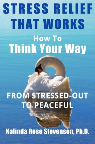 Stress Relief That Works How To Think Your Way From Stressed-Out To Peaceful [Paperback]