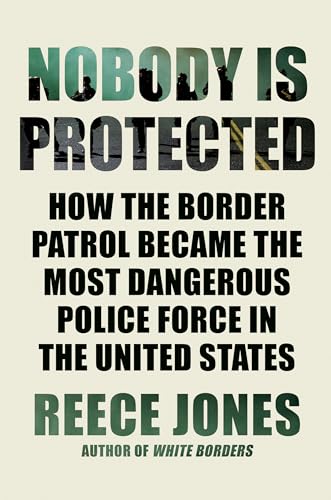 Nobody Is Protected How the Border Patrol Became the Most Dangerous Police Forc [Hardcover]