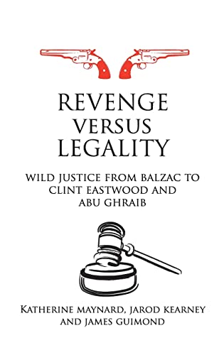 Revenge versus Legality Wild Justice from Balzac to Clint Eastwood and Abu Ghra [Hardcover]