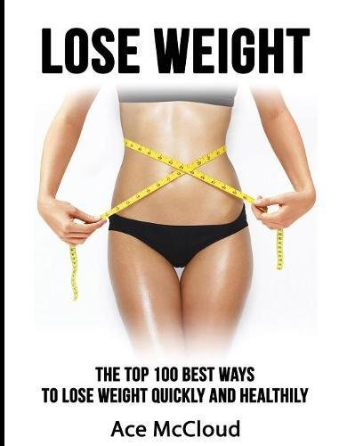 Lose Weight The Top 100 Best Ways To Lose Weight Quickly And Healthily [Hardcover]