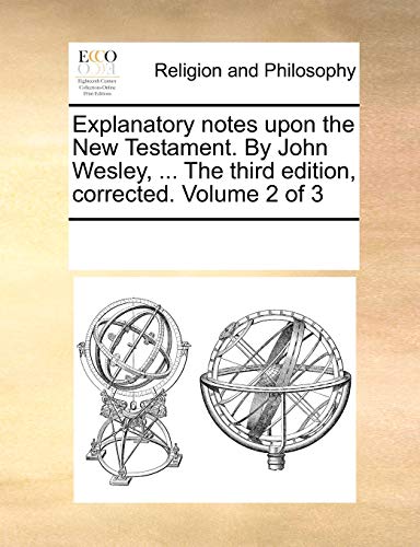 Explanatory Notes Upon The New Testament. By John Wesley, ... The Third Edition, [Paperback]