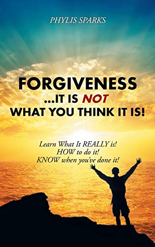 Forgiveness ... It Is Not What You Think It Is Learn What It Really Is How To [Hardcover]