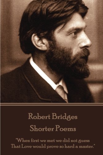 Robert Bridges - Shorter Poems  when First We Met We Did Not Guess That Love Wo [Paperback]