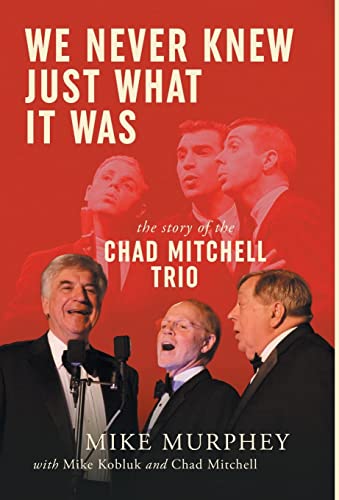 We Never Knew Just What It Was ... The Story Of The Chad Mitchell Trio