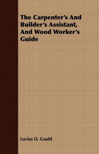 Carpenter's and Builder's Assistant, and Wood Worker's Guide [Paperback]