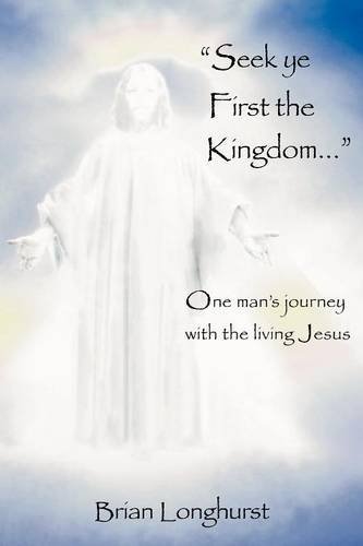 Seek Ye First The Kingdom One Man's Journey With The Living Jesus [Paperback]