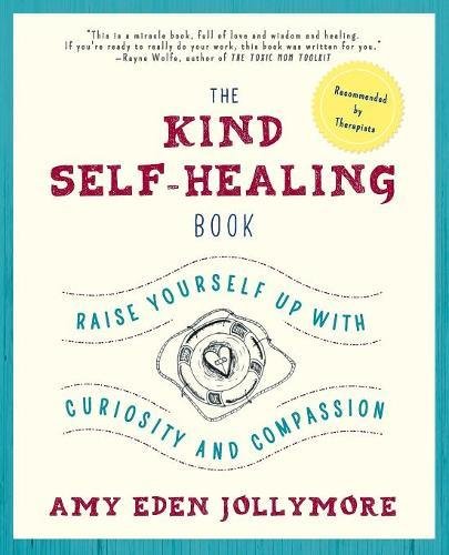 The Kind Self-Healing Book Raise Yourself Up With Curiosity And Compassion [Paperback]