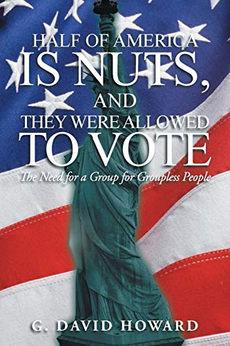 Half of America Is Nuts, and They Were Allowed to Vote  The Need for a Group fo [Paperback]