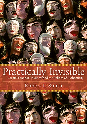Practically Invisible Coastal Ecuador, Tourism, And The Politics Of Authenticit [Hardcover]