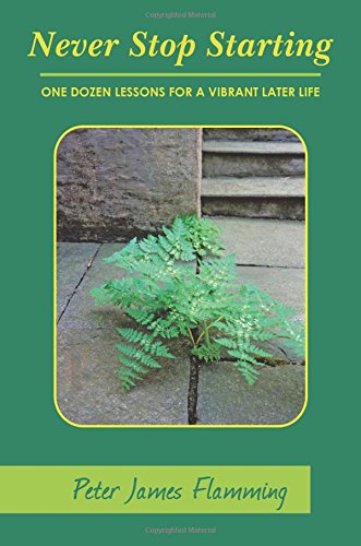 Never Stop Starting One Dozen Lessons For A Vibrant Later Life [Paperback]