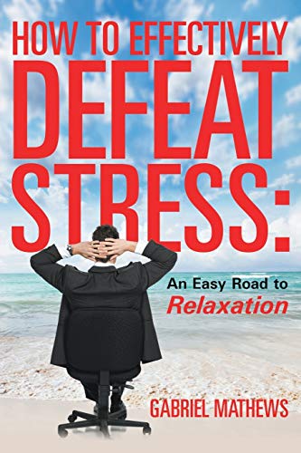 How To Effectively Defeat Stress An Easy Road To Relaxation [Paperback]