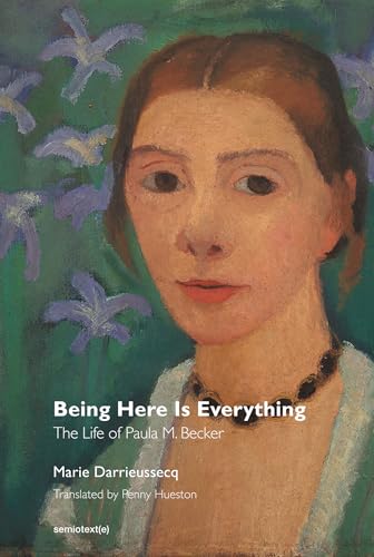 Being Here Is Everything The Life of Paula Modersohn-Becker [Paperback]