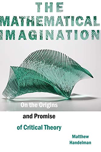 The Mathematical Imagination On the Origins and Promise of Critical Theory [Paperback]