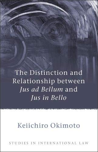 The Distinction and Relationship between Jus ad Bellum and Jus in Bello [Hardcover]