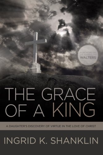 The Grace Of A King A Daughter's Discovery Of Virtue In The Love Of Christ [Paperback]